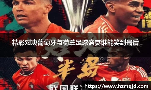 精彩对决葡萄牙与荷兰足球盛宴谁能笑到最后