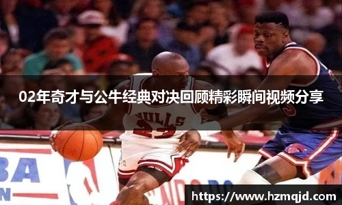 02年奇才与公牛经典对决回顾精彩瞬间视频分享