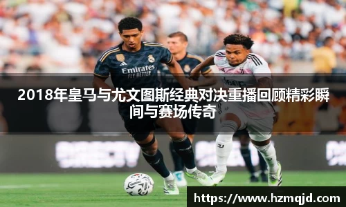 2018年皇马与尤文图斯经典对决重播回顾精彩瞬间与赛场传奇