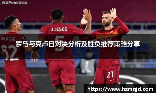 罗马与克卢日对决分析及胜负推荐策略分享