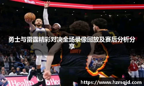 勇士与雷霆精彩对决全场录像回放及赛后分析分享