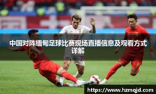 中国对阵缅甸足球比赛现场直播信息及观看方式详解