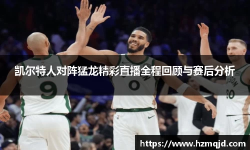 凯尔特人对阵猛龙精彩直播全程回顾与赛后分析