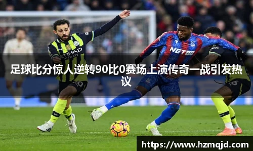 足球比分惊人逆转90比0赛场上演传奇一战引发热议
