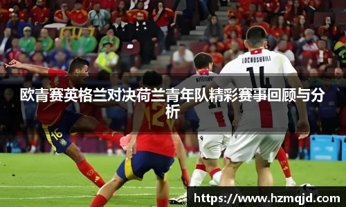 欧青赛英格兰对决荷兰青年队精彩赛事回顾与分析
